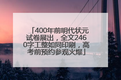 400年前明代状元试卷展出，全文2460字工整如同印刷，高考前预约参观火爆